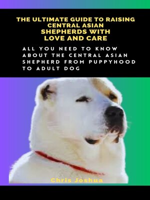cover image of THE ULTIMATE GUIDE TO RAISING CENTRAL ASIAN SHEPHERDS WITH LOVE AND CARE